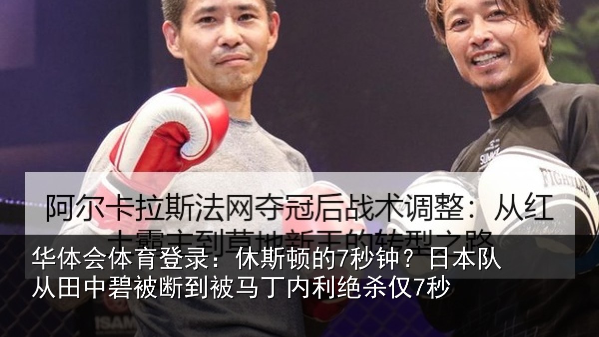 华体会体育登录：休斯顿的7秒钟？日本队从田中碧被断到被马丁内利绝杀仅7秒