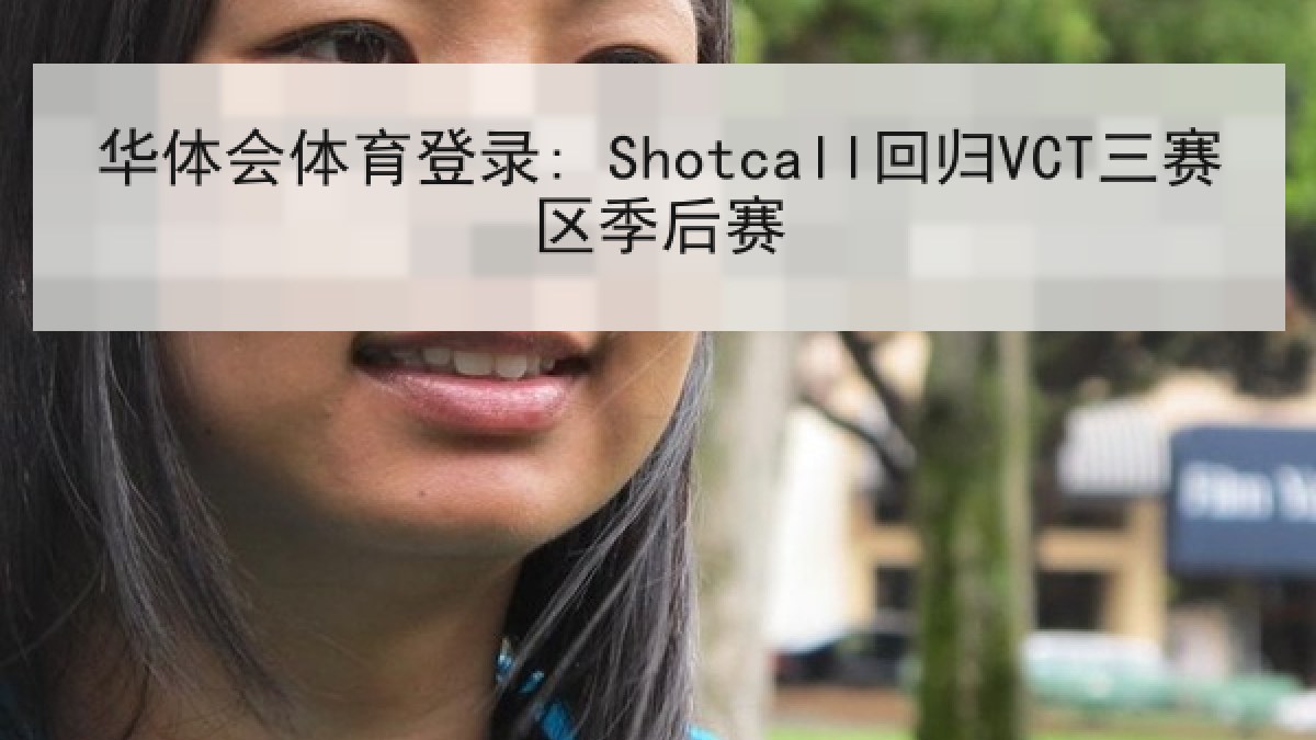 华体会体育登录: Shotcall回归VCT三赛区季后赛 华体会体育登录: Shotcall回归VCT三赛区季后赛