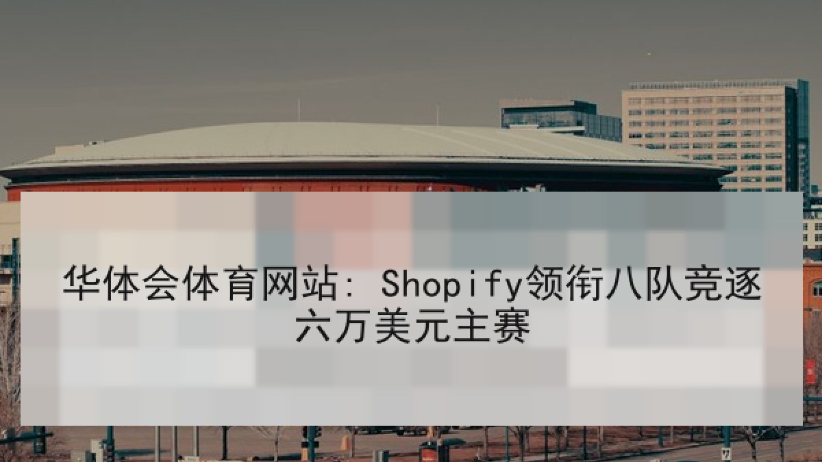 华体会体育网站: Shopify领衔八队竞逐六万美元主赛
