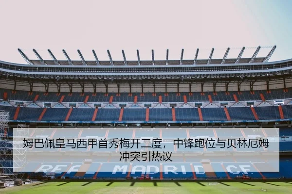 姆巴佩皇马西甲首秀梅开二度，中锋跑位与贝林厄姆冲突引热议