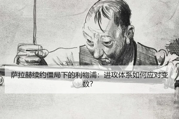 萨拉赫续约僵局下的利物浦：进攻体系如何应对变数？
