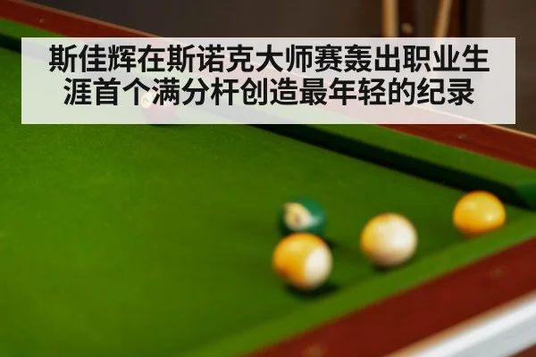 斯佳辉在斯诺克大师赛轰出职业生涯首个满分杆创造最年轻的纪录
