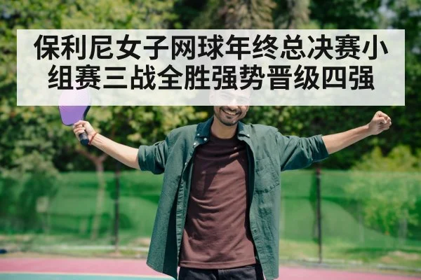 保利尼女子网球年终总决赛小组赛三战全胜强势晋级四强