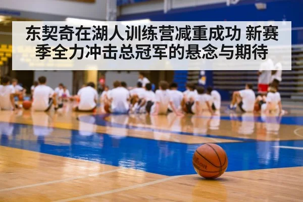 东契奇在湖人训练营减重成功 新赛季全力冲击总冠军的悬念与期待