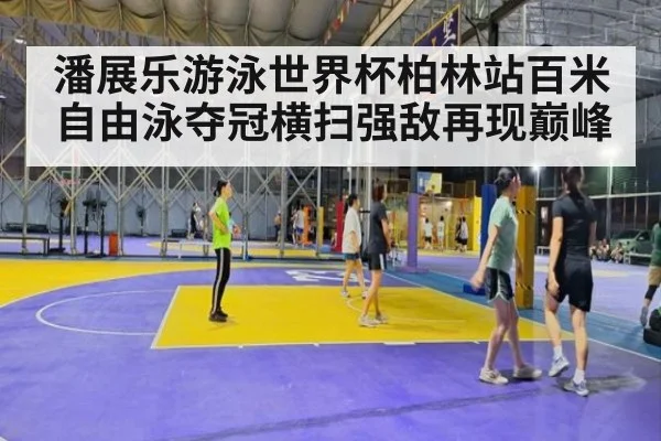 潘展乐游泳世界杯柏林站百米自由泳夺冠横扫强敌再现巅峰
